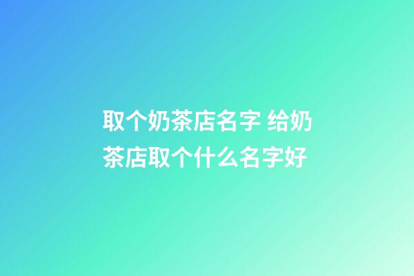 取个奶茶店名字 给奶茶店取个什么名字好-第1张-店铺起名-玄机派